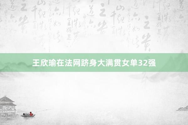 王欣瑜在法网跻身大满贯女单32强